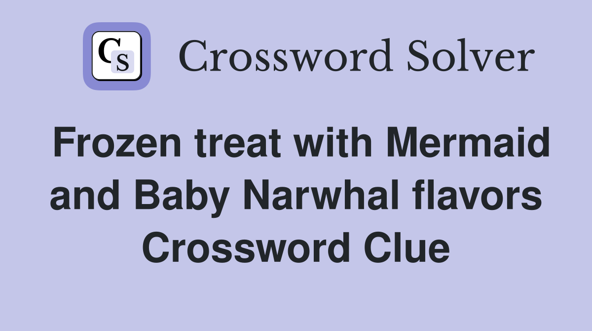 Frozen treat with Mermaid and Baby Narwhal flavors Crossword Clue