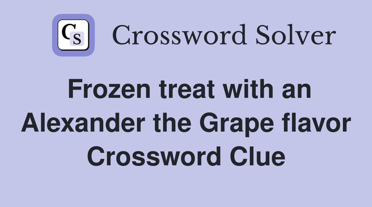 Frozen treat with an Alexander the Grape flavor Crossword Clue