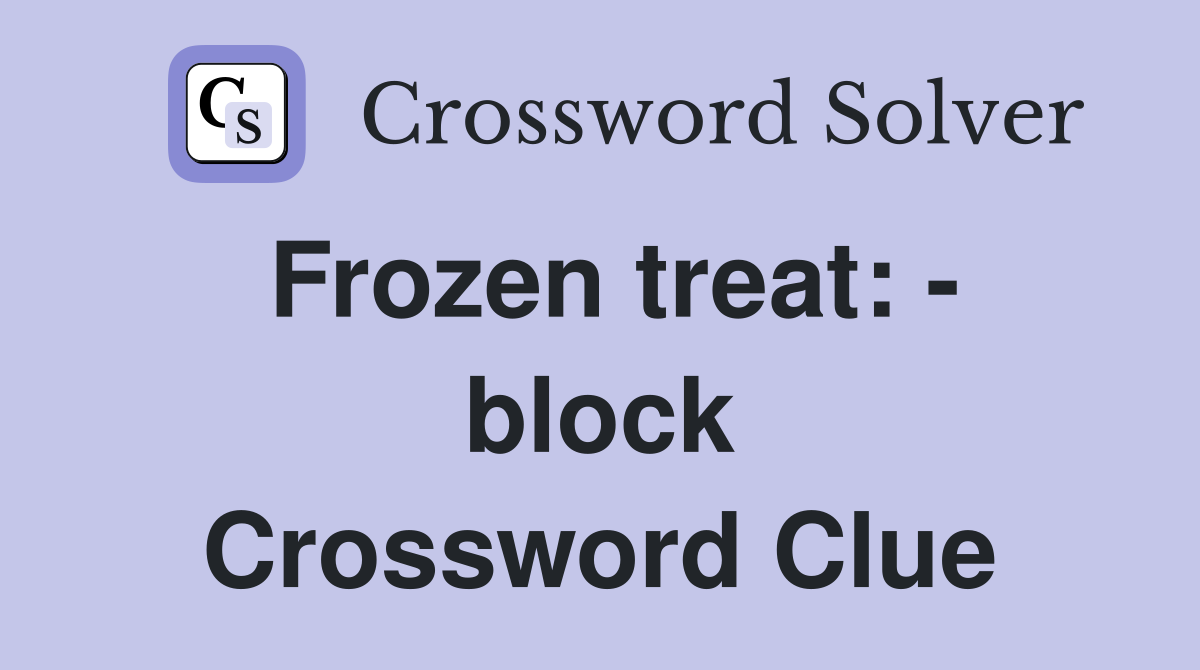 Frozen treat: - block Crossword Clue