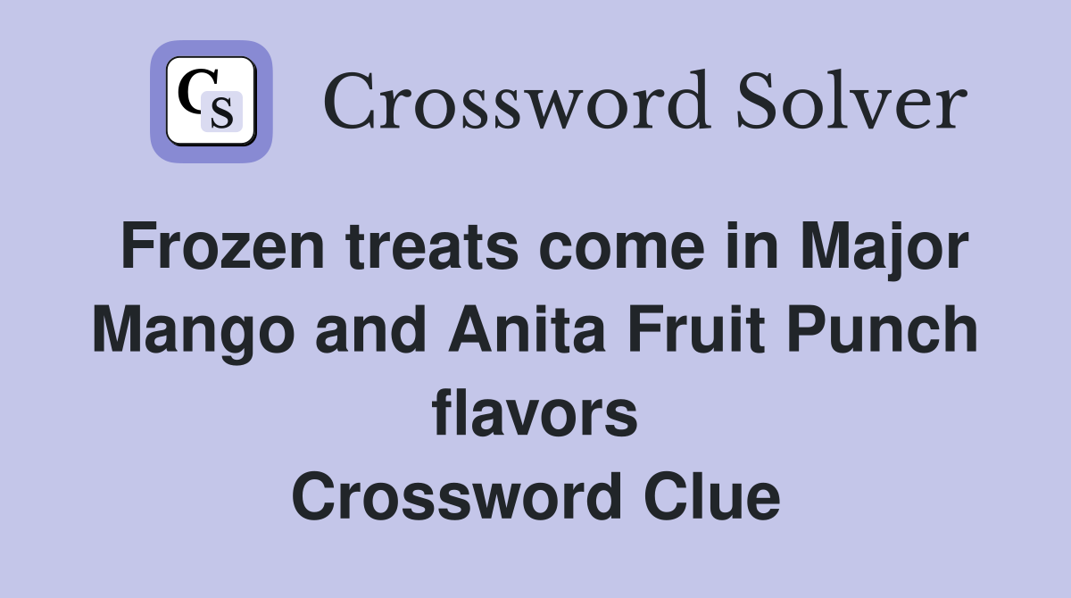 Frozen treats come in Major Mango and Anita Fruit Punch flavors Crossword Clue