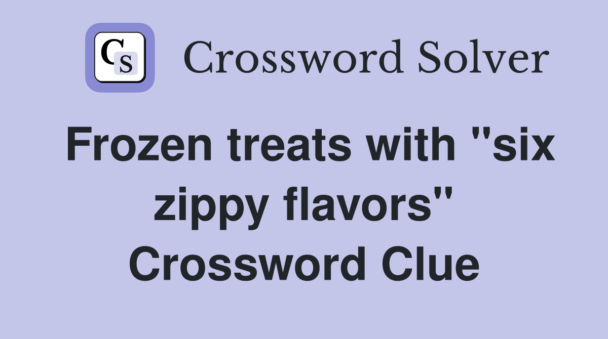 Frozen treats with "six zippy flavors" Crossword Clue