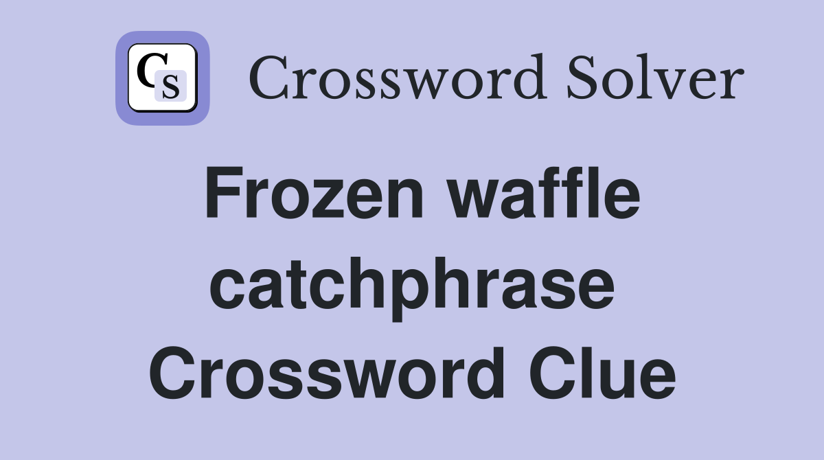 Frozen waffle catchphrase Crossword Clue