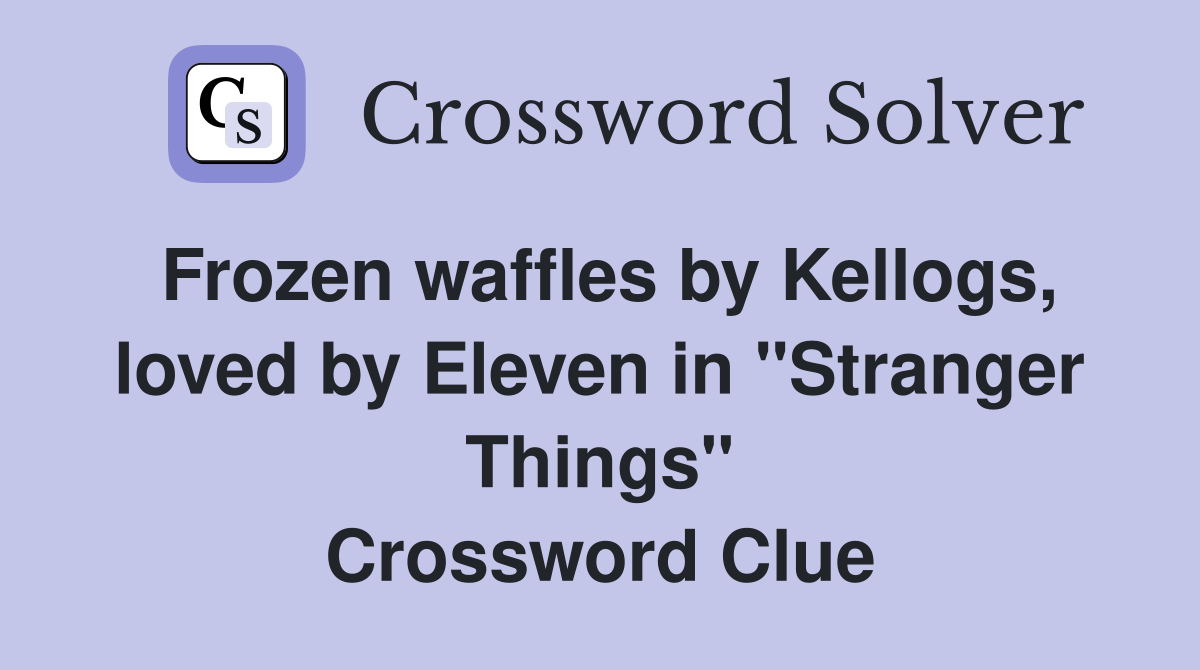 Frozen waffles by Kellogs, loved by Eleven in "Stranger Things" Crossword Clue