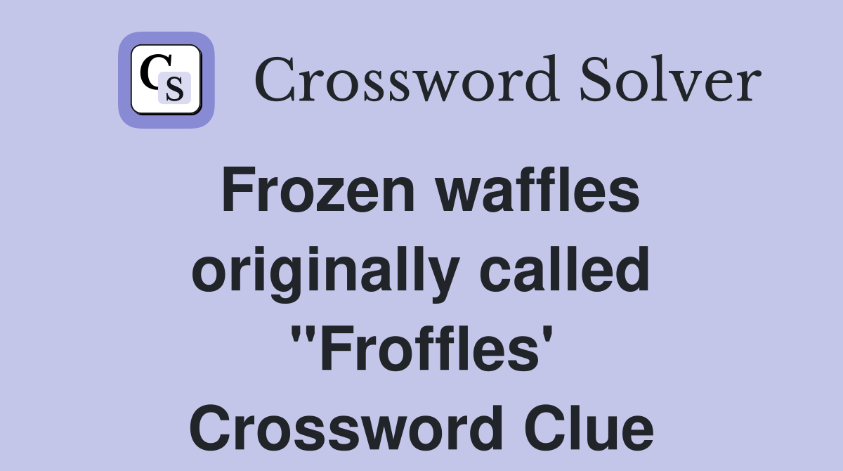 Frozen waffles originally called "Froffles' Crossword Clue