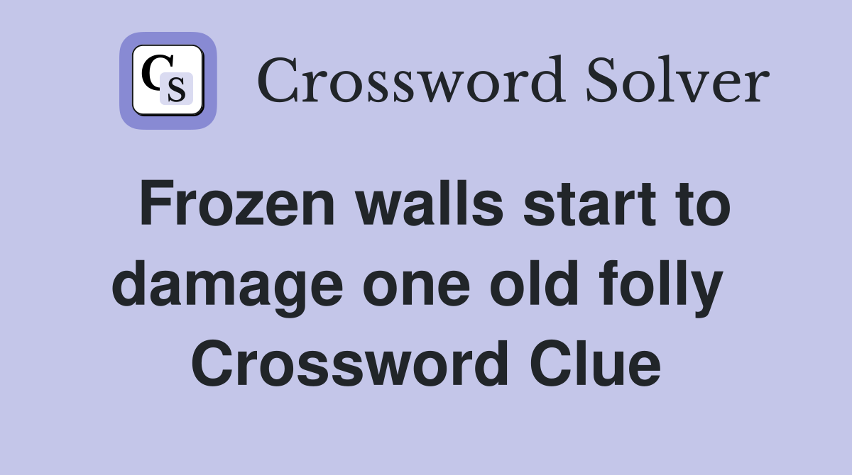 Frozen walls start to damage one old folly  Crossword Clue