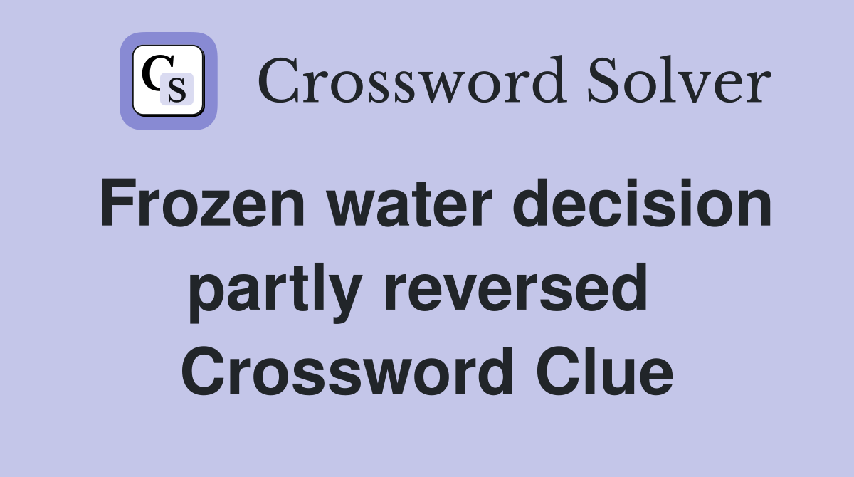 Frozen water decision partly reversed  Crossword Clue