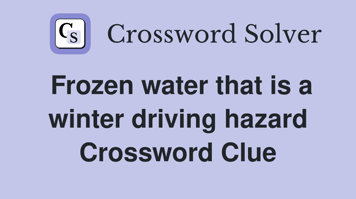 Frozen water that is a winter driving hazard Crossword Clue