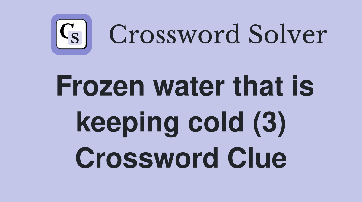Frozen water that is keeping cold (3) Crossword Clue