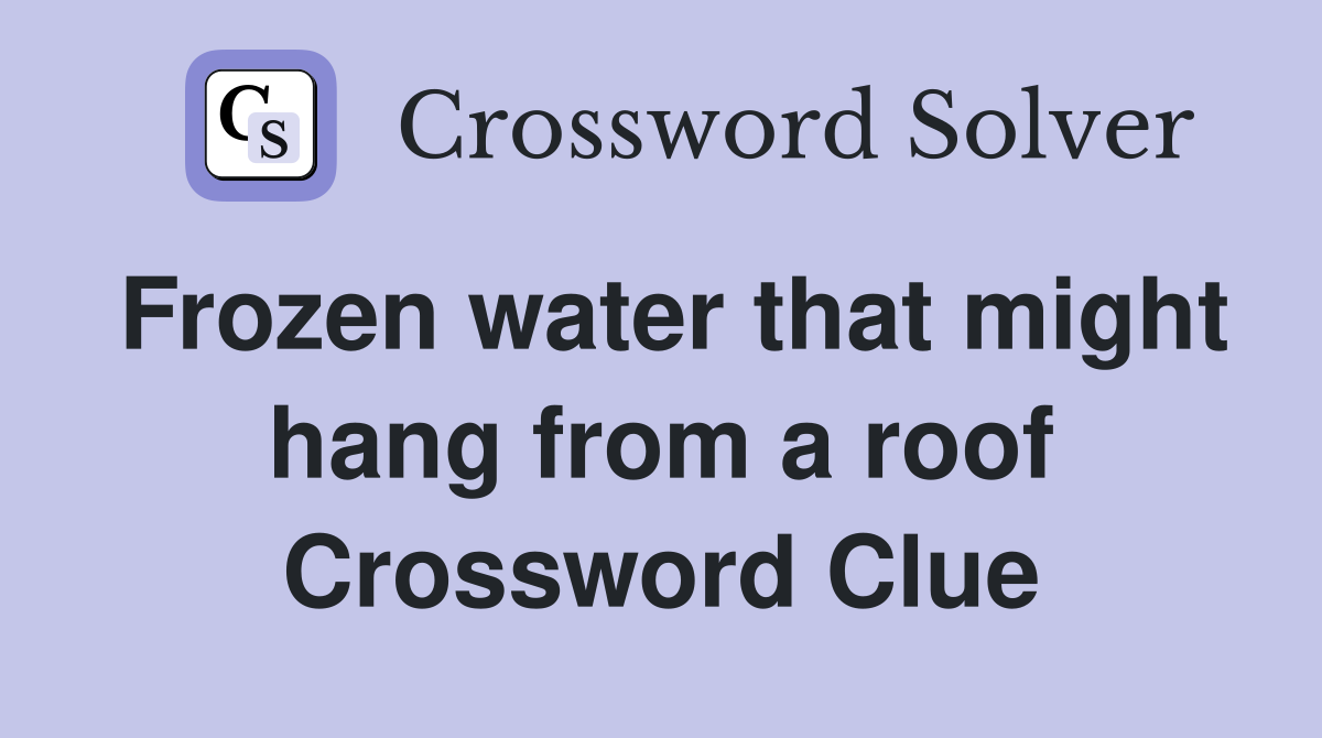 Frozen water that might hang from a roof Crossword Clue
