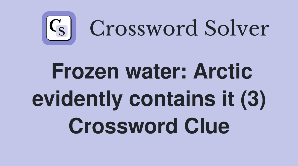 Frozen water: Arctic evidently contains it (3) Crossword Clue