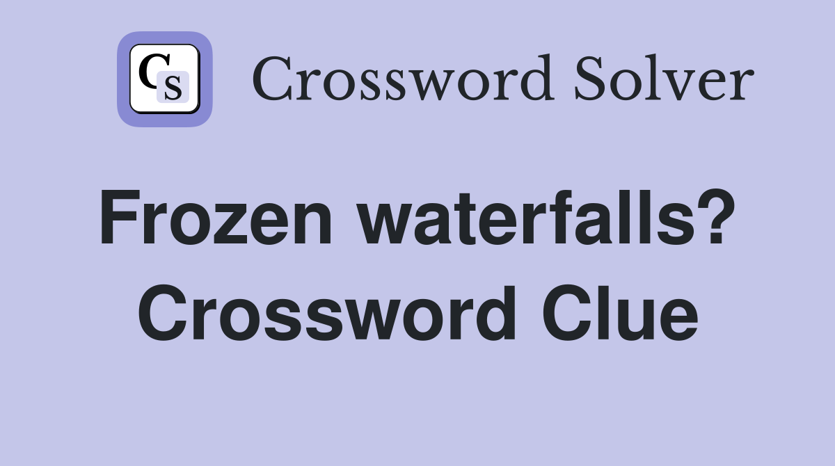 Frozen waterfalls?  Crossword Clue