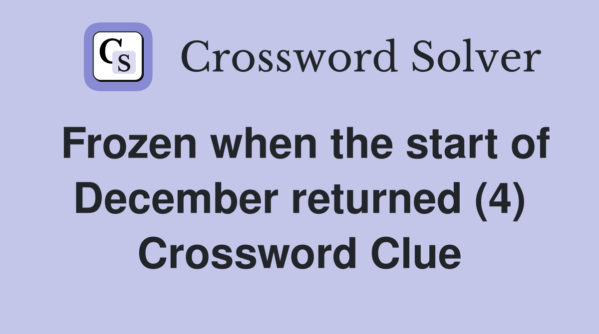 Frozen when the start of December returned (4) Crossword Clue