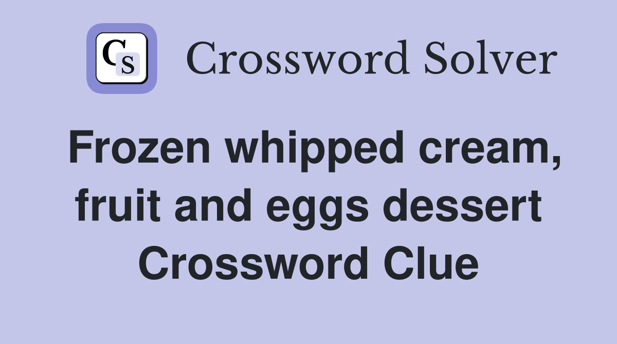 Frozen whipped cream, fruit and eggs dessert Crossword Clue