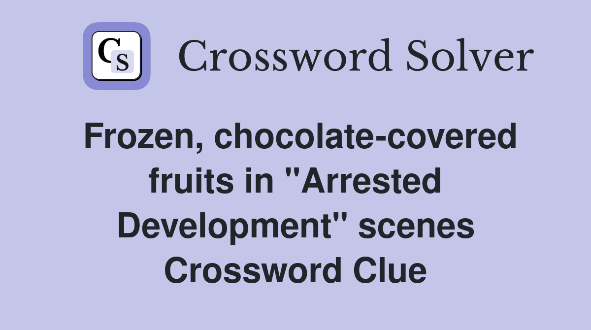 Frozen, chocolate-covered fruits in "Arrested Development" scenes Crossword Clue