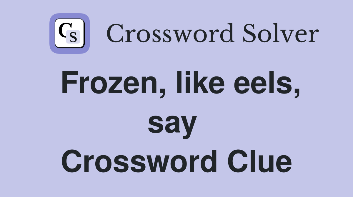 Frozen, like eels, say  Crossword Clue