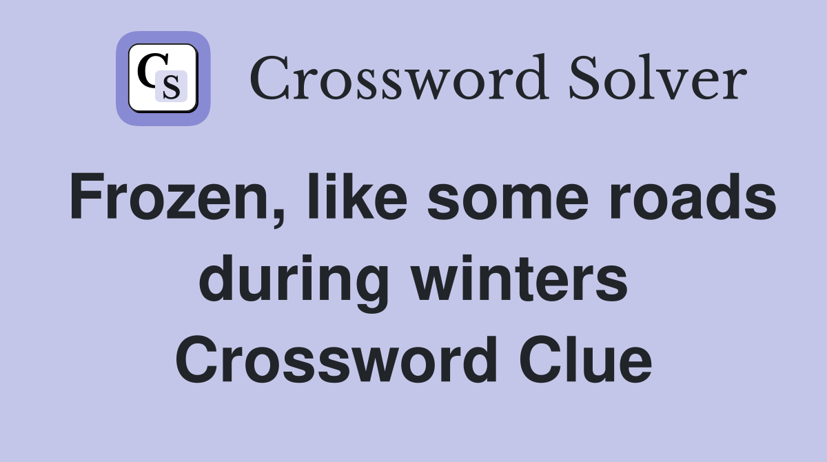 Frozen, like some roads during winters Crossword Clue