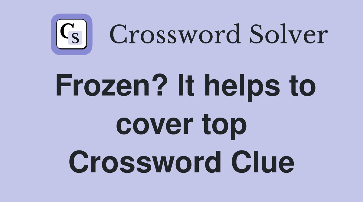 Frozen? It helps to cover top Crossword Clue