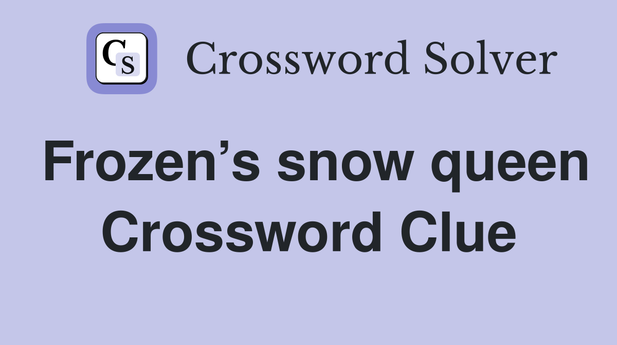 Frozen’s snow queen Crossword Clue