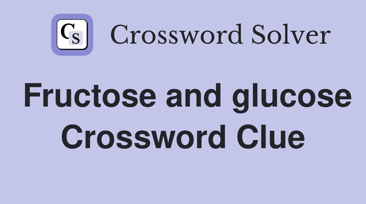 Fructose and glucose Crossword Clue