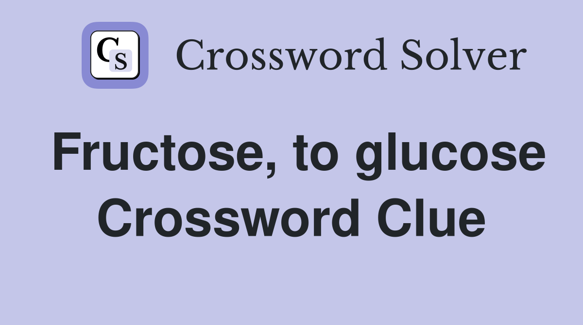 Fructose, to glucose Crossword Clue