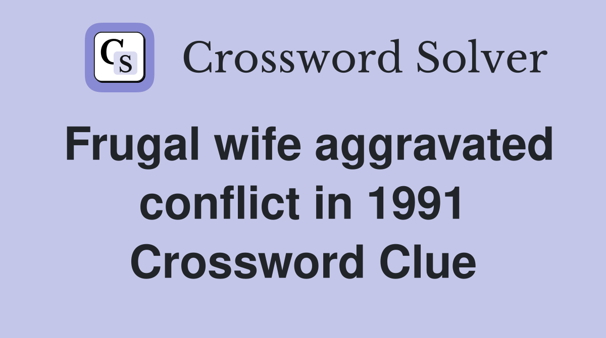 Frugal wife aggravated conflict in 1991 Crossword Clue