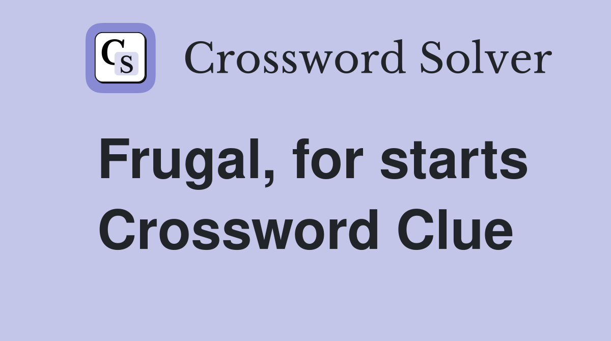 Frugal, for starts Crossword Clue
