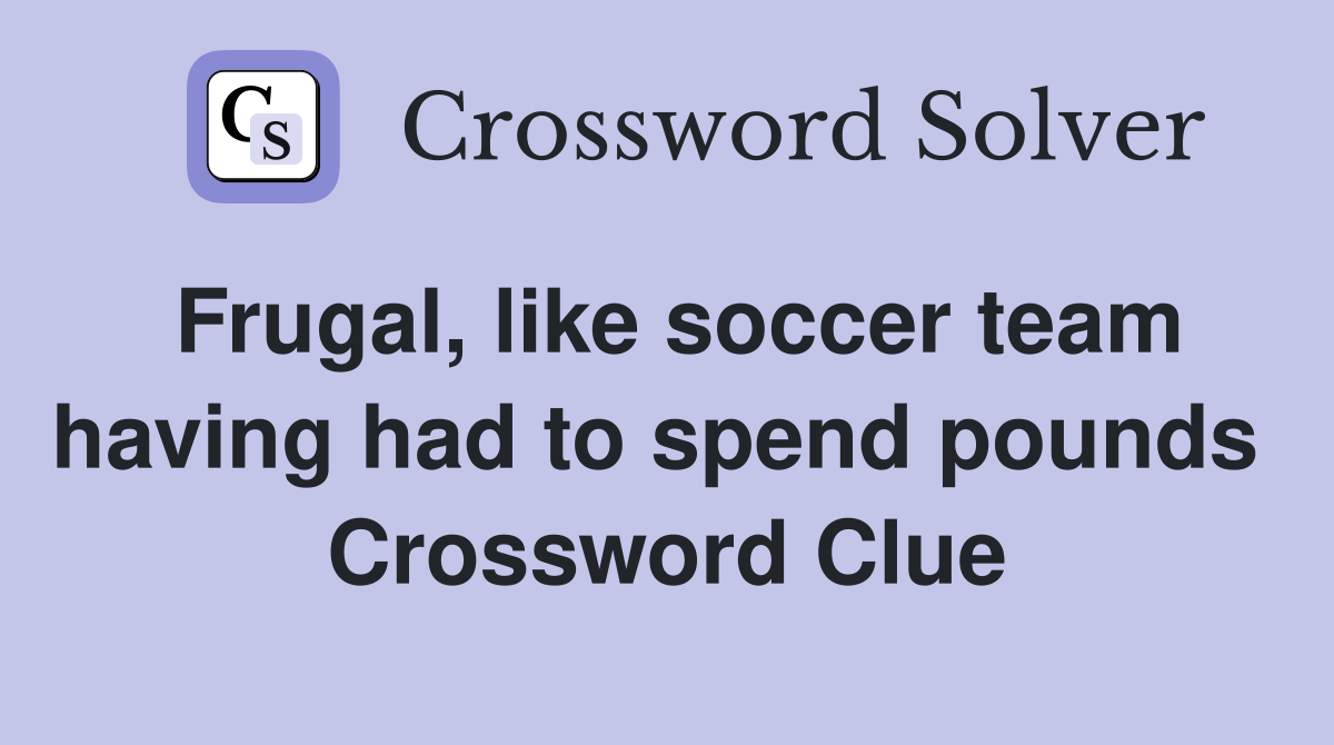 Frugal, like soccer team having had to spend pounds  Crossword Clue