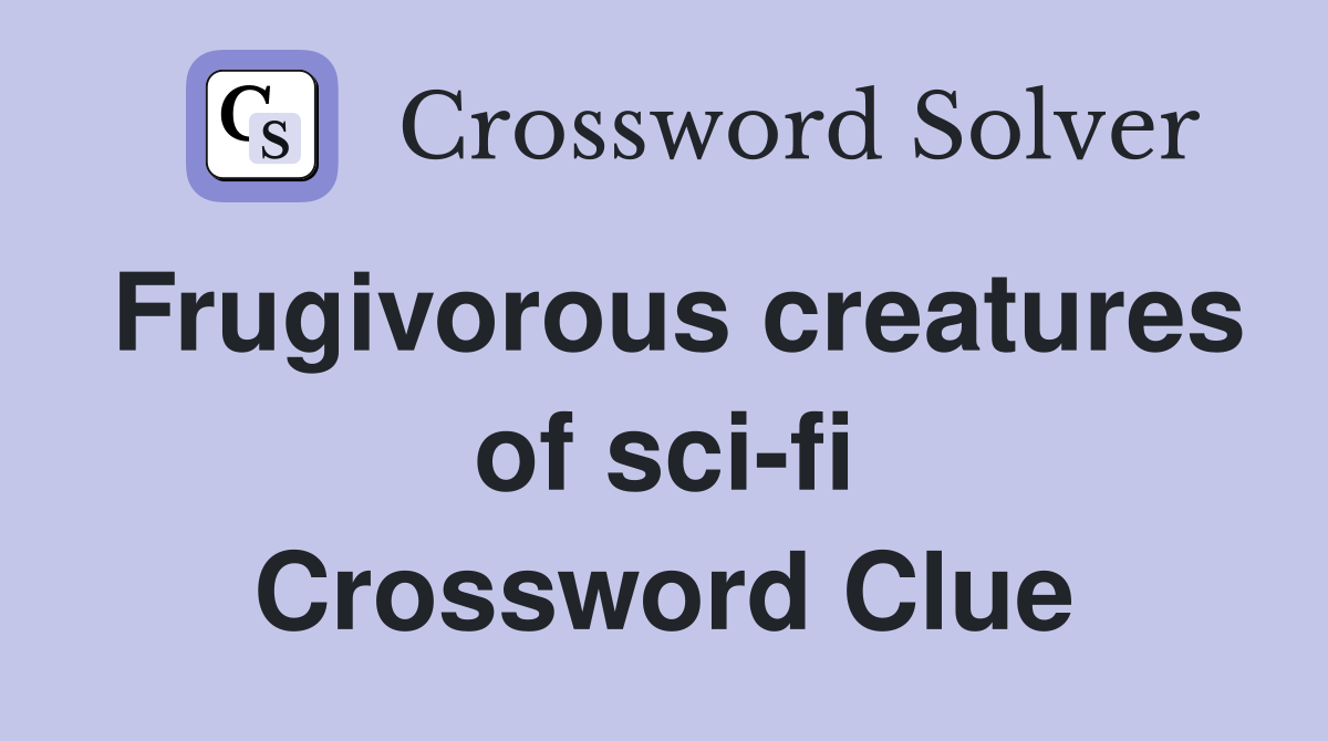Frugivorous creatures of sci-fi Crossword Clue