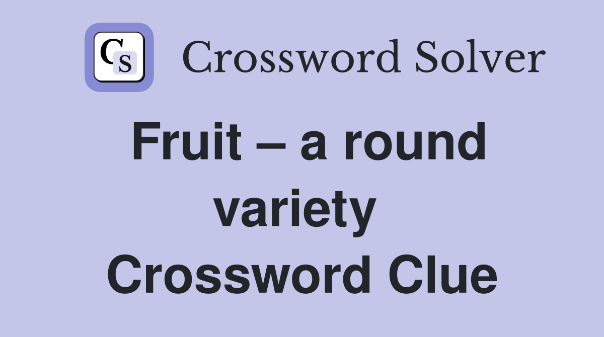 Fruit – a round variety  Crossword Clue