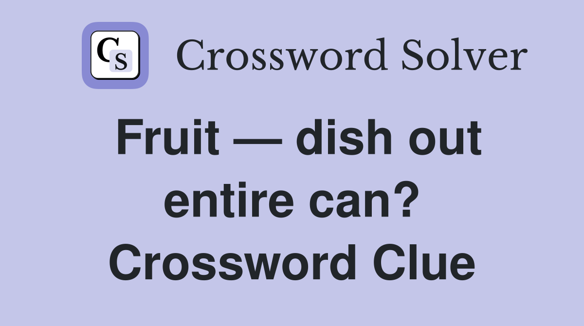 Fruit — dish out entire can? Crossword Clue