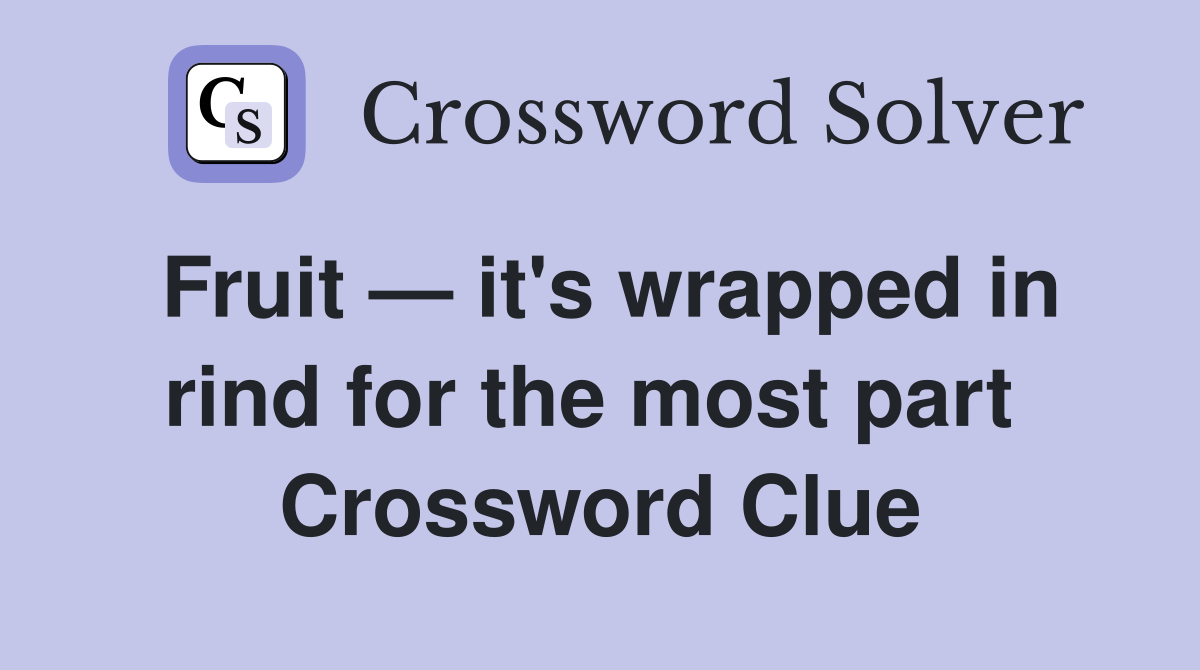 Fruit — it's wrapped in rind for the most part  Crossword Clue