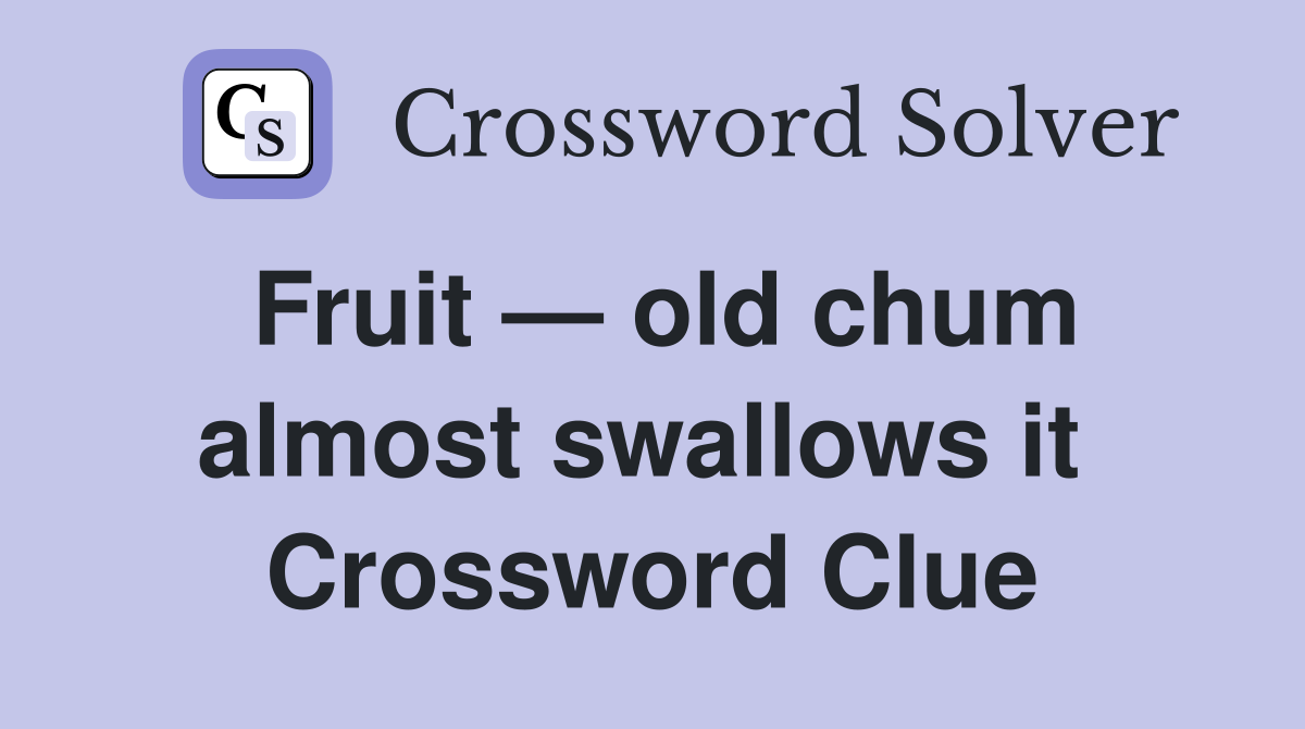 Fruit — old chum almost swallows it  Crossword Clue