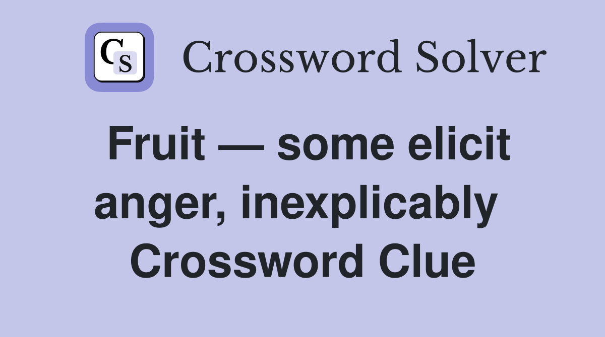 Fruit — some elicit anger, inexplicably  Crossword Clue