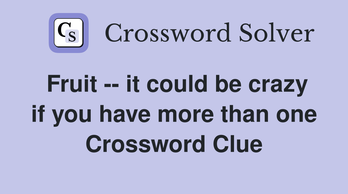 Fruit -- it could be crazy if you have more than one Crossword Clue