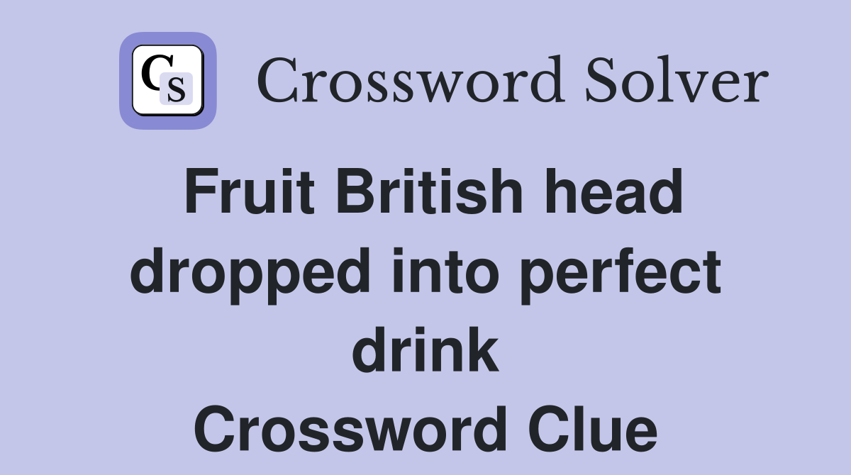 Fruit British head dropped into perfect drink Crossword Clue