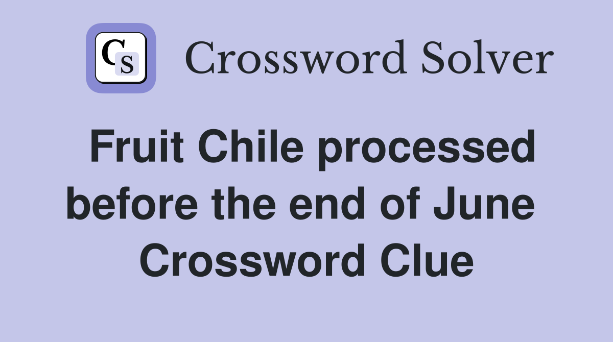 Fruit Chile processed before the end of June  Crossword Clue
