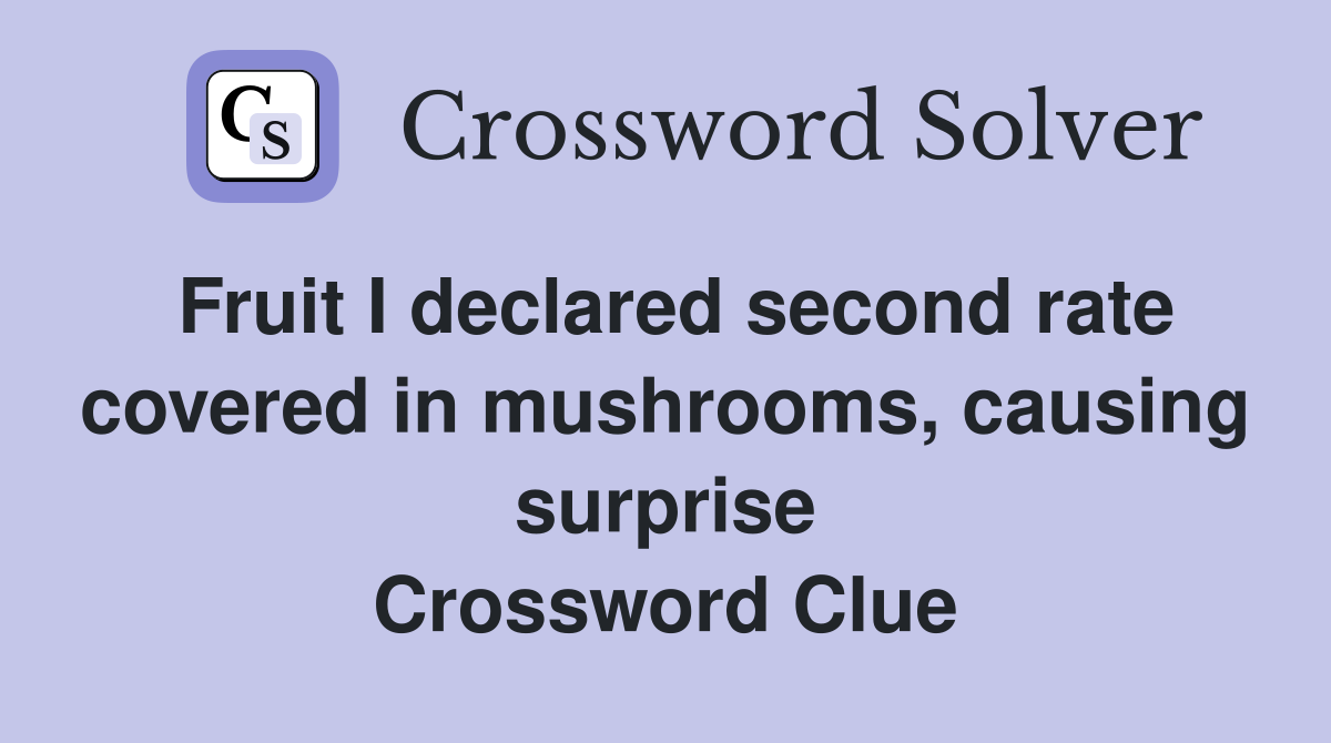Fruit I declared second rate covered in mushrooms, causing surprise Crossword Clue