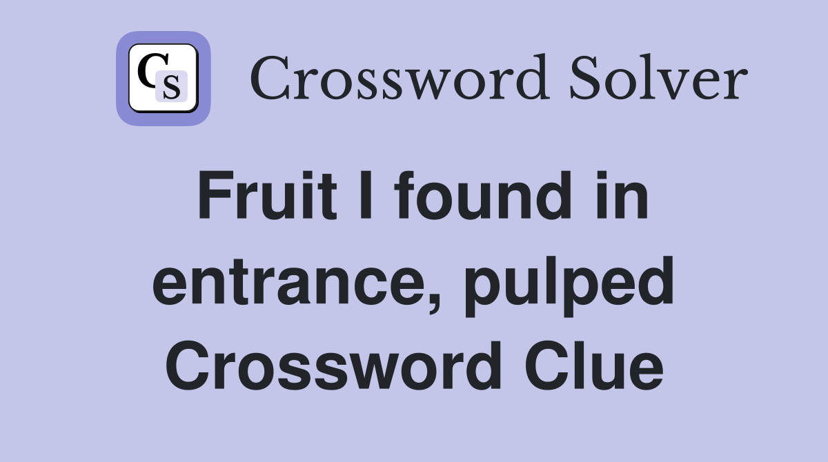 Fruit I found in entrance, pulped Crossword Clue