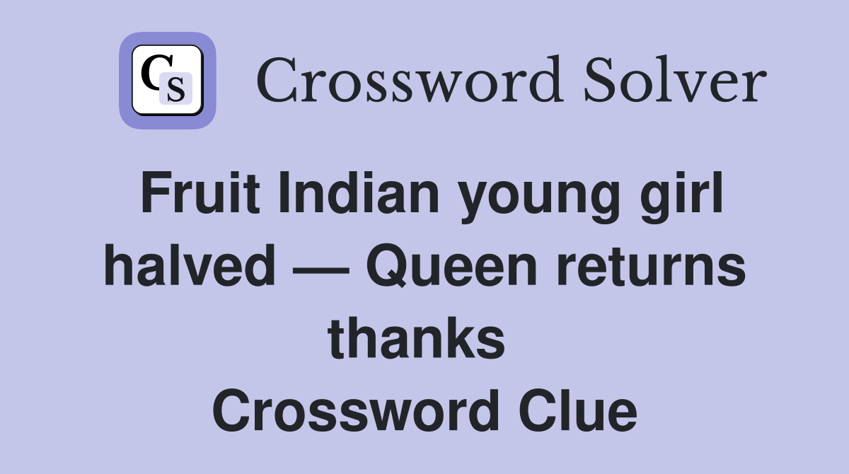 Fruit Indian young girl halved — Queen returns thanks  Crossword Clue