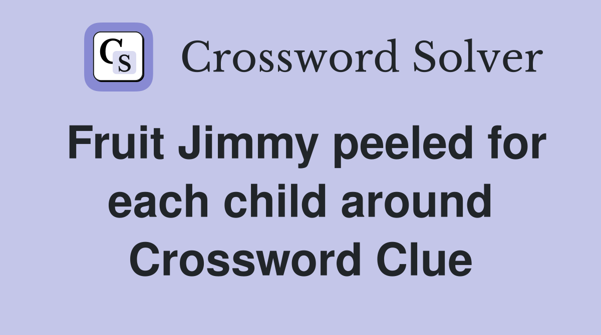 Fruit Jimmy peeled for each child around Crossword Clue