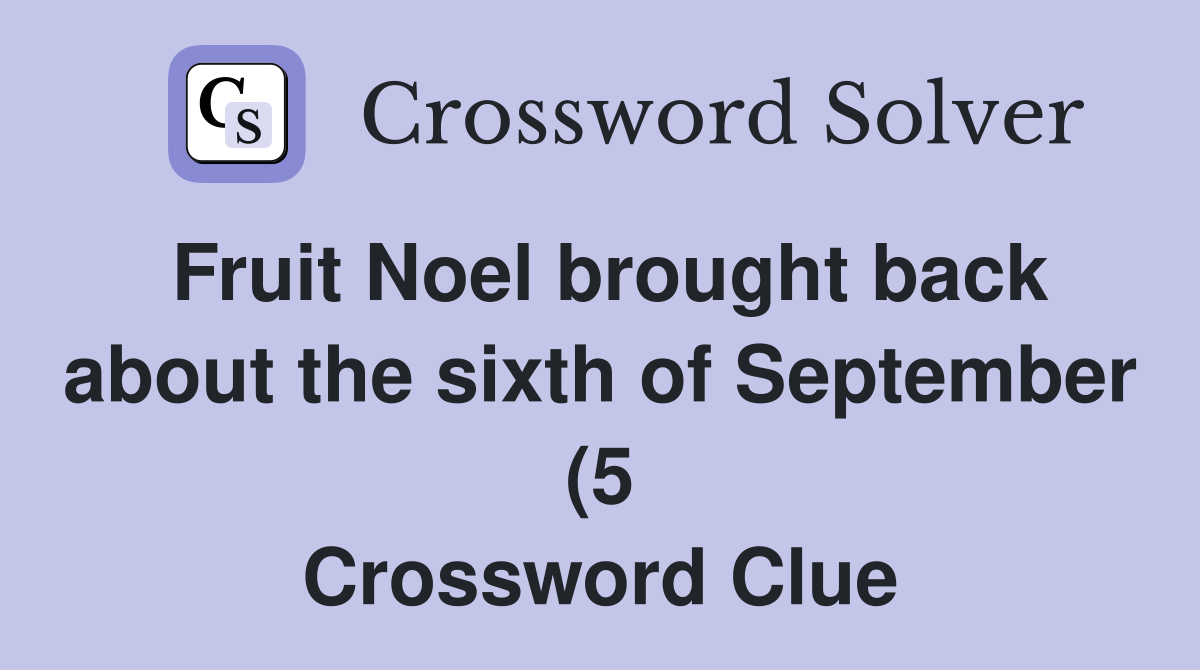 Fruit Noel brought back about the sixth of September (5) Crossword Fruit Noel brought back about the sixth of September (5) Crossword