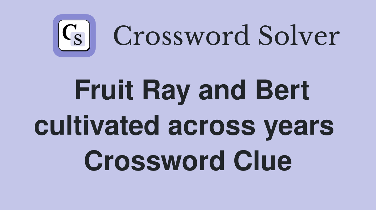 Fruit Ray and Bert cultivated across years  Crossword Clue