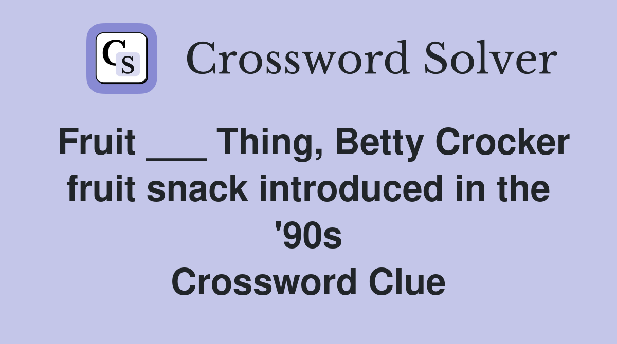 Fruit ___ Thing, Betty Crocker fruit snack introduced in the '90s Crossword Clue