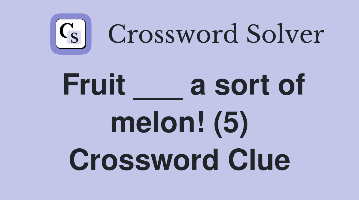 Fruit ___ a sort of melon! (5) Crossword Clue