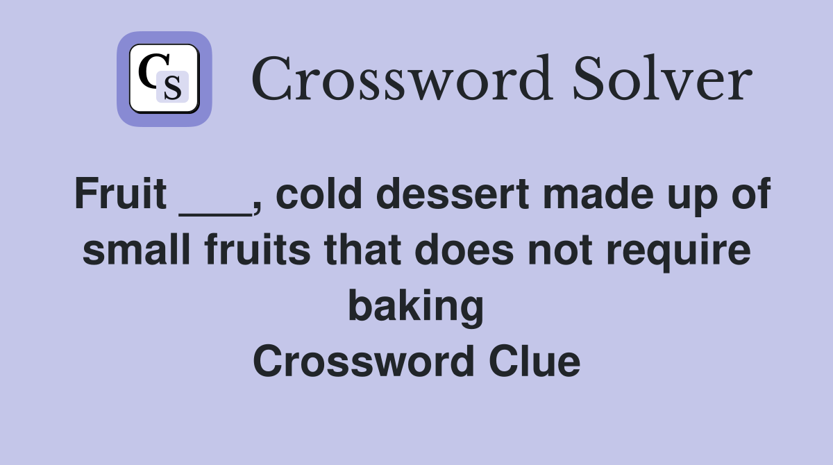 Fruit ___, cold dessert made up of small fruits that does not require baking Crossword Clue