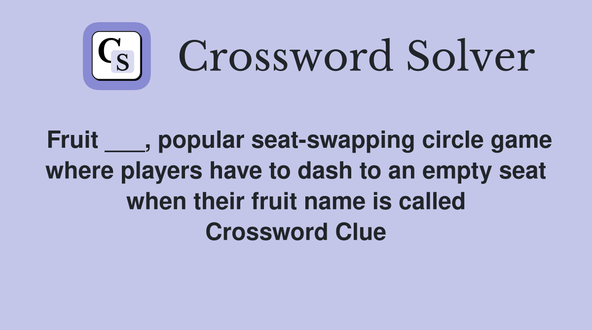 Fruit ___, popular seat-swapping circle game where players have to dash to an empty seat when their fruit name is called Crossword Clue