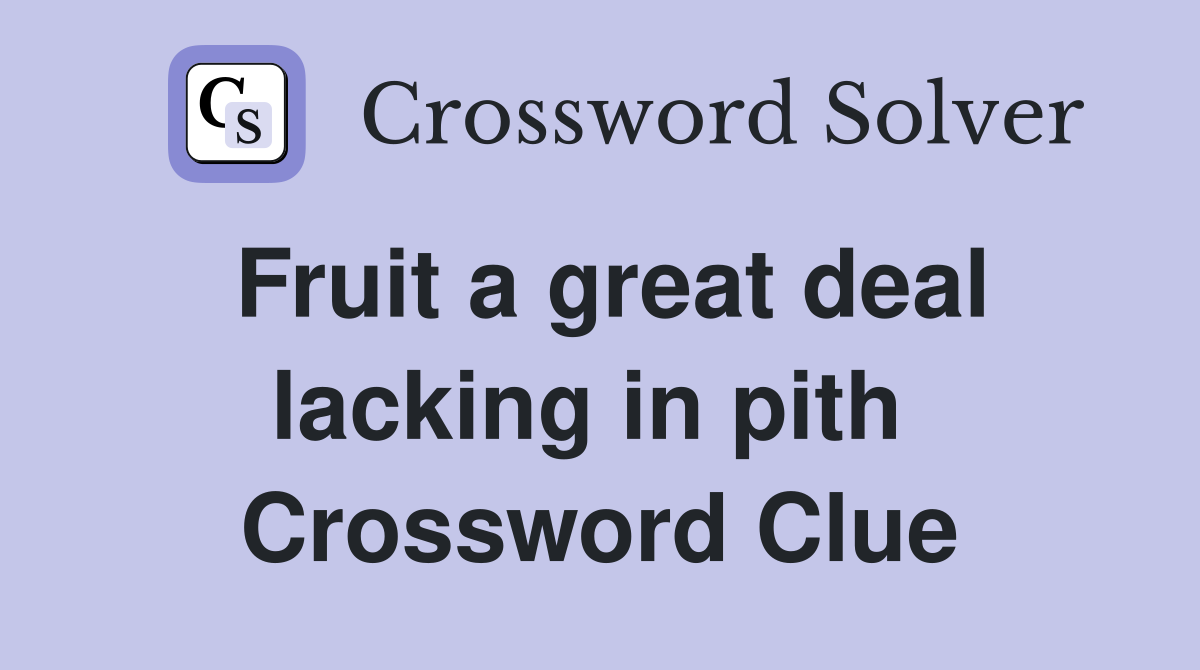 Fruit a great deal lacking in pith  Crossword Clue
