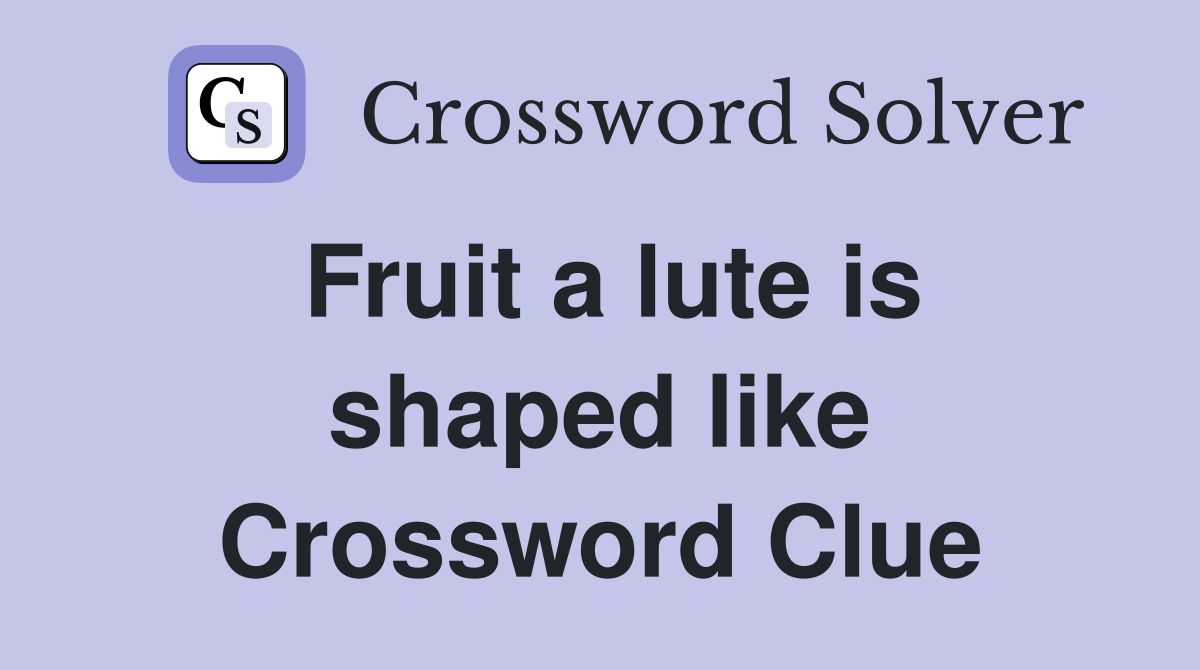 Fruit a lute is shaped like Crossword Clue