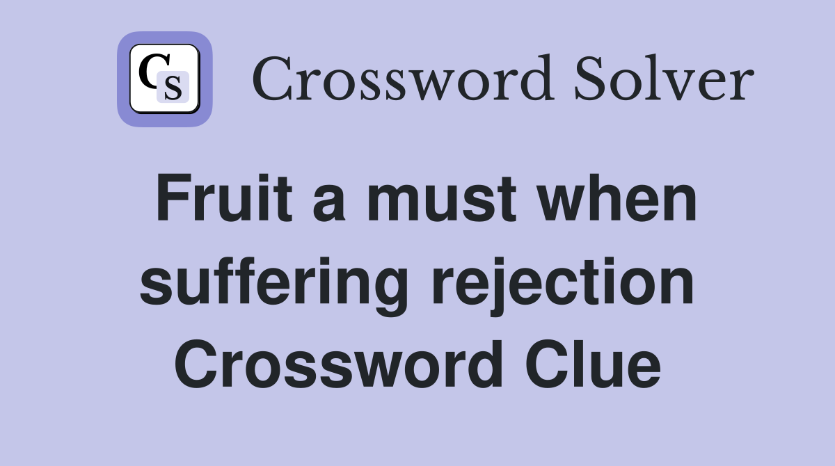 Fruit a must when suffering rejection Crossword Clue