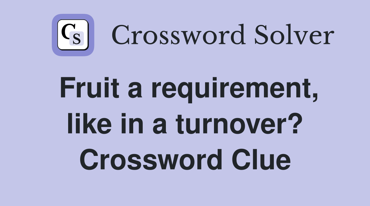 Fruit a requirement, like in a turnover? Crossword Clue